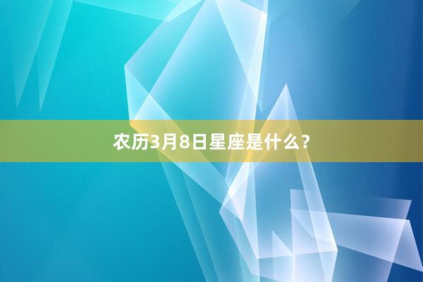 农历3月8日星座是什么？
